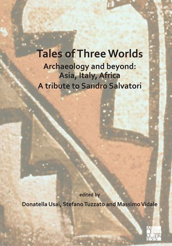 Tales of Three Worlds - Archaeology and Beyond: Asia, Italy, Africa: A Tribute to Sandro Salvatori