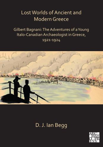 Lost Worlds of Ancient and Modern Greece: Gilbert Bagnani: The Adventures of a Young Italo-Canadian Archaeologist in Greece, 1921-1924