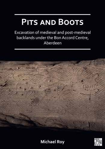 Pits and Boots: Excavation of Medieval and Post-medieval Backlands under the Bon Accord Centre, Aberdeen