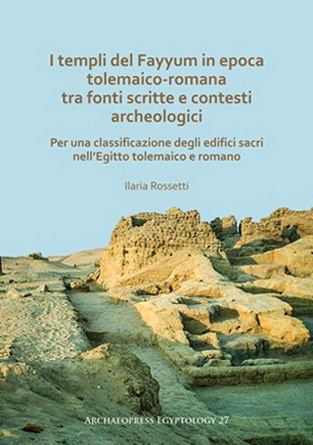 I templi del Fayyum di epoca tolemaico-romana: tra fonti scritte e contesti archeologici: Per una classificazione degli edifici sacri nell'Egitto tolemaico e romano