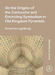 Free e book downloading On the Origins of the Cartouche and Encircling Symbolism in Old Kingdom Pyramids PDF MOBI RTF