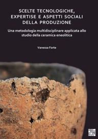 Title: Scelte tecnologiche, expertise e aspetti sociali della produzione: Una metodologia multidisciplinare applicata allo studio della ceramica eneolitica, Author: Vanessa Forte