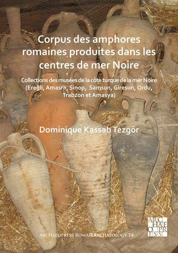 Corpus des amphores romaines produites dans les centres de mer Noire: Collections des musees de la cote turque de la mer Noire (Eregli, Amasra, Sinop, Samsun, Giresun, Ordu, Trabzon et Amasya)