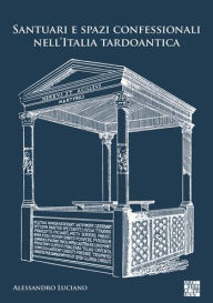 Title: Santuari e spazi confessionali nell'Italia tardoantica, Author: Alessandro Luciano