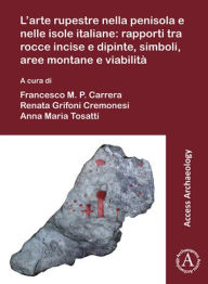 Title: L'arte rupestre nella penisola e nelle isole italiane / Rock art in the Italian peninsula and islands: Rapporti tra rocce incise e dipinte, simboli, aree montane e viabilita / Issues about the relation between engraved and painted rocks, symbols, mountain, Author: Francesco M P Carrera