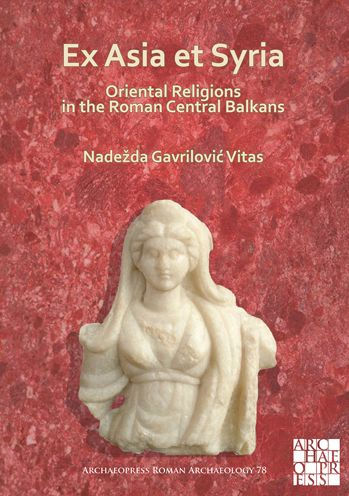 Ex Asia et Syria: Oriental Religions in the Roman Central Balkans