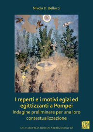 Title: I reperti e i motivi egizi ed egittizzanti a Pompei: Indagine preliminare per una loro contestualizzazione, Author: Nikola D Bellucci