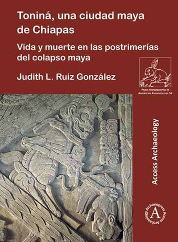 Tonina, una ciudad maya de Chiapas: Vida y muerte en las postrimerias del colapso maya