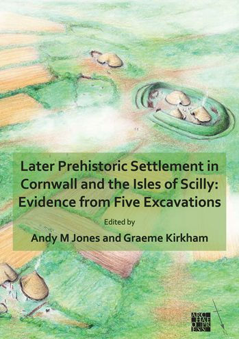 Later Prehistoric Settlement in Cornwall and the Isles of Scilly: Evidence from Five Excavations