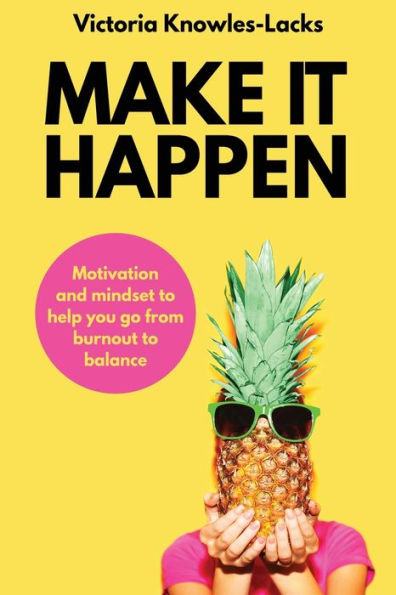 Make It Happen: Motivation and Mindset to help you go from Burnout to Balance