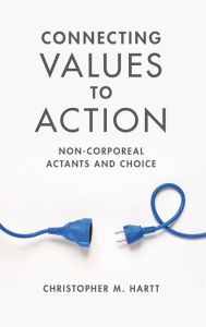 Title: Connecting Values to Action: Non-Corporeal Actants and Choice, Author: Christopher M. Hartt