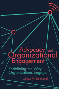 Title: Advocacy and Organizational Engagement: Redefining the Way Organizations Engage, Author: Lukasz M. Bochenek