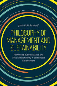 Title: Philosophy of Management and Sustainability: Rethinking Business Ethics and Social Responsibility in Sustainable Development, Author: Jacob Dahl Rendtorff