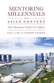 Title: Mentoring Millennials in an Asian Context: Talent Management Insights from Singapore, Author: Paul Lim