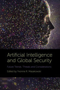 Title: Artificial Intelligence and Global Security: Future Trends, Threats and Considerations, Author: Yvonne R. Masakowski