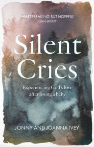 Title: Silent Cries: Experiencing God's Love After Losing a Baby, Author: Jonny Ivey