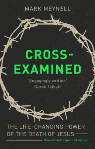 Title: Cross-Examined: The Life-Changing Power Of The Death Of Jesus, Author: Mark Meynell