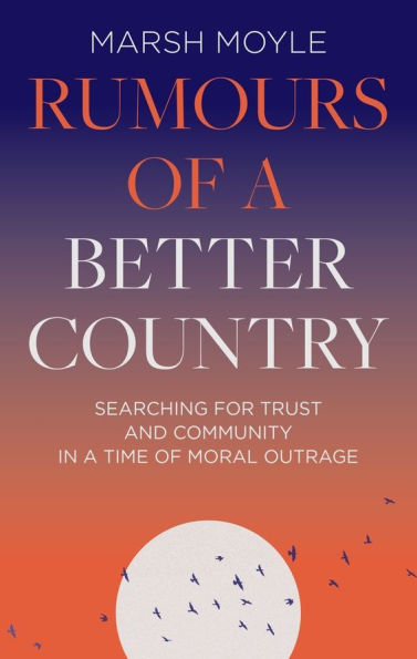 Rumours of a Better Country: Searching for trust and community time moral outrage