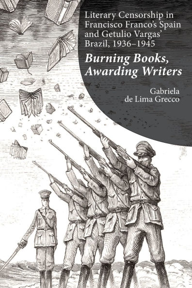 Literary Censorship in Francisco Franco's Spain and Getulio Vargas' Brazil, 1936-1945: Burning Books, Awarding Writers