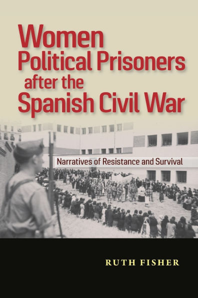 Women Political Prisoners after the Spanish Civil War: Narratives of Resistance and Survival