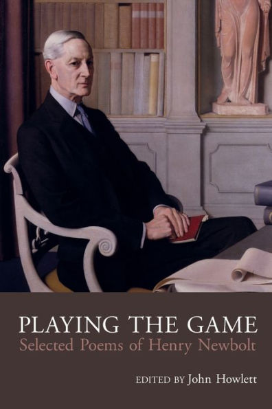 Playing the Game: The Collected Poetry of Henry Newbolt (1862-1938)