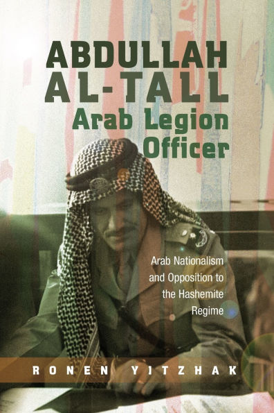 Abdullah al-Tall - Arab Legion Officer: Arab Nationalism and Opposition to the Hashemite Regime