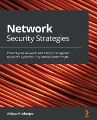 Title: Network Security Strategies: Protect your network and enterprise against advanced cybersecurity attacks and threats, Author: Aditya Mukherjee