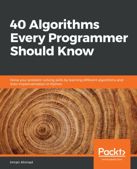 40 algorithms Every Programmer Should Know: Hone your problem-solving skills by learning different and their implementation Python