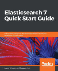 Title: Elasticsearch 7 Quick Start Guide: Get up and running with the distributed search and analytics capabilities of Elasticsearch, Author: Anurag Srivastava