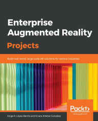 Title: Enterprise Augmented Reality Projects: Build real-world, large-scale AR solutions for various industries, Author: Jorge R. Lopez Benito