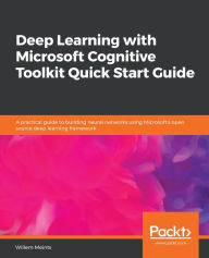 Title: Deep Learning with Microsoft Cognitive Toolkit Quick Start Guide: A practical guide to building neural networks using Microsoft's open source deep learning framework, Author: Willem Meints