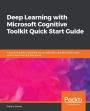 Deep Learning with Microsoft Cognitive Toolkit Quick Start Guide: A practical guide to building neural networks using Microsoft's open source deep learning framework