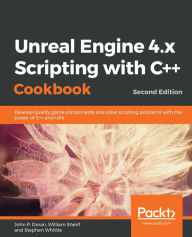 Title: Unreal Engine 4.x Scripting with C++ Cookbook: Develop quality game components and solve scripting problems with the power of C++ and UE4, Author: John P. Doran