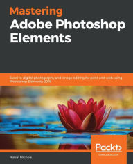 Title: Mastering Adobe Photoshop Elements: Excel in digital photography and image editing for print and web using Photoshop Elements 2019, Author: Robin Nichols