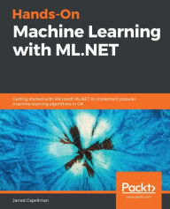 Title: Hands-On Machine Learning with ML.NET: Getting started with Microsoft ML.NET to implement popular machine learning algorithms in C#, Author: Jarred Capellman