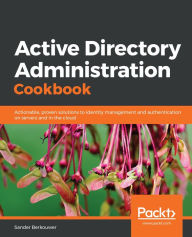 Title: Active Directory Administration Cookbook: Actionable, proven solutions to identity management and authentication on servers and in the cloud, Author: Sander Berkouwer