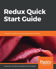 Title: Redux Quick Start Guide: A beginner's guide to managing app state with Redux, Author: James Lee