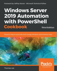 Title: Windows Server 2019 Automation with PowerShell Cookbook: Powerful ways to automate and manage Windows administrative tasks, Author: Thomas Lee