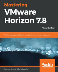 Title: Mastering VMware Horizon 7.8: Master desktop virtualization to optimize your end user experience, Author: Peter von Oven