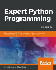 Title: Expert Python Programming: Become a master in Python by learning coding best practices and advanced programming concepts in Python 3.7, Author: Michal Jaworski