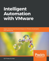 Title: Intelligent Automation with VMware: Apply machine learning techniques to VMware virtualization and networking, Author: Ajit Pratap Kundan