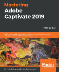 Title: Mastering Adobe Captivate 2019: Build cutting edge professional SCORM compliant and interactive eLearning content with Adobe Captivate, Author: Dr. Pooja Jaisingh