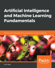 Title: Artificial Intelligence and Machine Learning Fundamentals: Develop real-world applications powered by the latest AI advances, Author: Zsolt Nagy