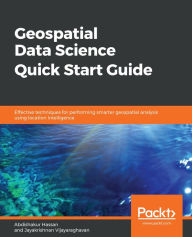 Title: Geospatial Data Science Quick Start Guide: Effective techniques for performing smarter geospatial analysis using location intelligence, Author: Abdishakur Hassan