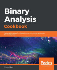 Title: Binary Analysis Cookbook: Actionable recipes for disassembling and analyzing binaries for security risks, Author: Michael Born
