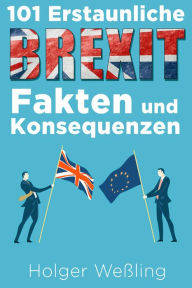 Title: 101 Erstaunliche Brexit Fakten und Konsequenzen, Author: Holger Weßling