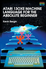 Title: Atari 130XE Machine Language for the Absolute Beginner, Author: Kevin Bergin