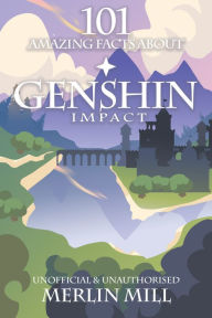 Title: 101 Amazing Facts About Genshin Impact, Author: Merlin Mill