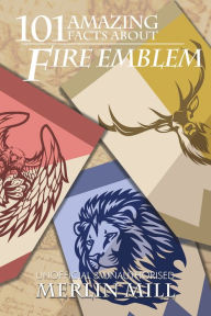 Title: 101 Amazing Facts about Fire Emblem, Author: Merlin Mill