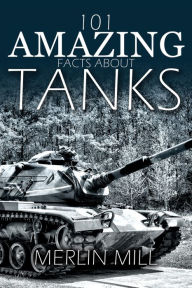 Title: 101 Amazing Facts about Tanks: ...and Other Armoured Vehicles, Author: Merlin Mill